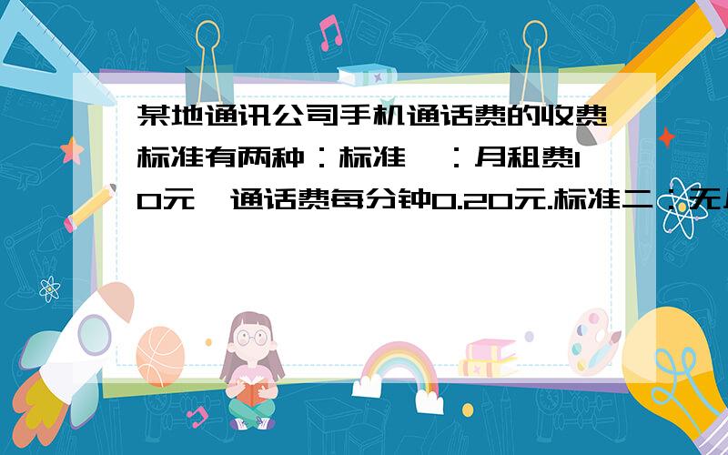 某地通讯公司手机通话费的收费标准有两种：标准一：月租费10元,通话费每分钟0.20元.标准二：无月租费,通话费每分钟0.25元.算一算,一个月通话时间达到多少分钟时,两种标准下所付话费相同