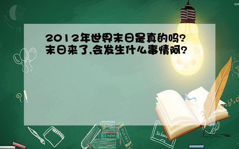 2012年世界末日是真的吗?末日来了,会发生什么事情阿?