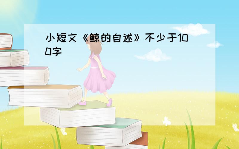 小短文《鲸的自述》不少于100字