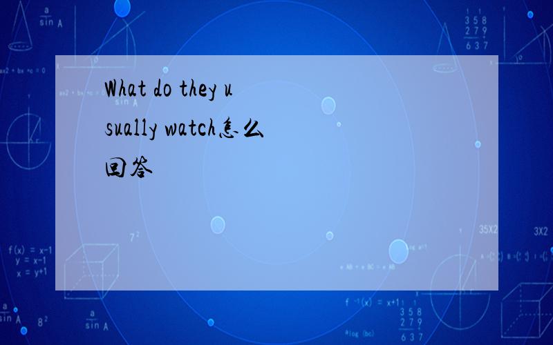 What do they usually watch怎么回答