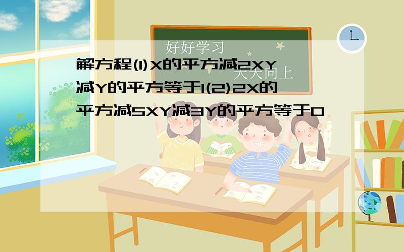 解方程(1)X的平方减2XY减Y的平方等于1(2)2X的平方减5XY减3Y的平方等于0