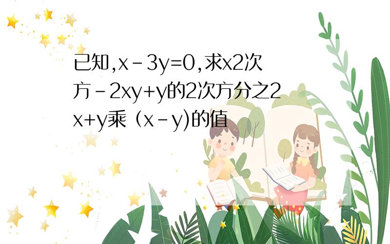 已知,x-3y=0,求x2次方-2xy+y的2次方分之2x+y乘（x-y)的值