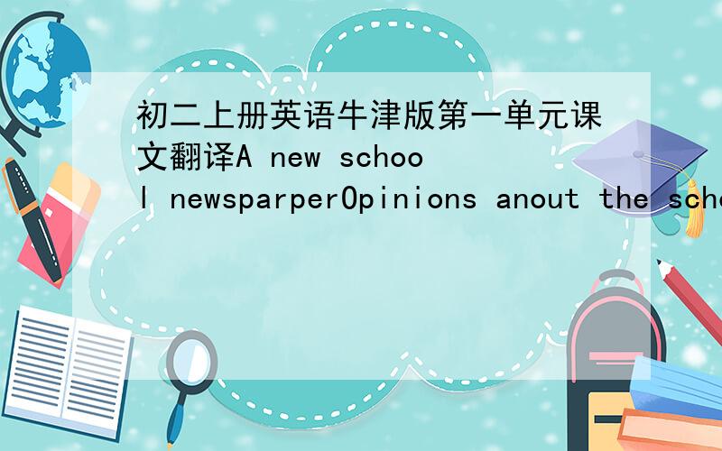 初二上册英语牛津版第一单元课文翻译A new school newsparperOpinions anout the school newspaperA Correoting mistakes in an ariticleAvery InIeresting week这几篇课文翻译  帮我翻译下