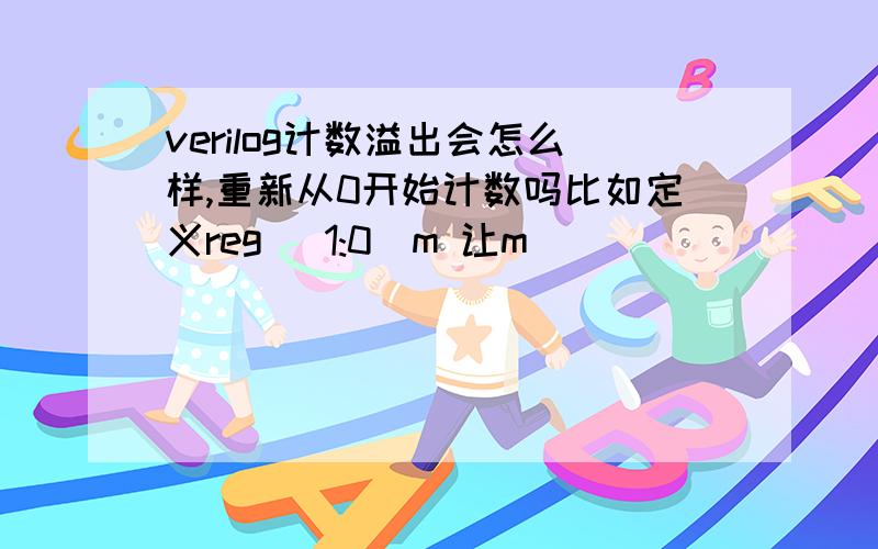 verilog计数溢出会怎么样,重新从0开始计数吗比如定义reg [1:0]m 让m