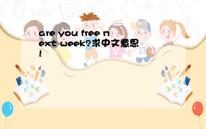 are you free next week?求中文意思!