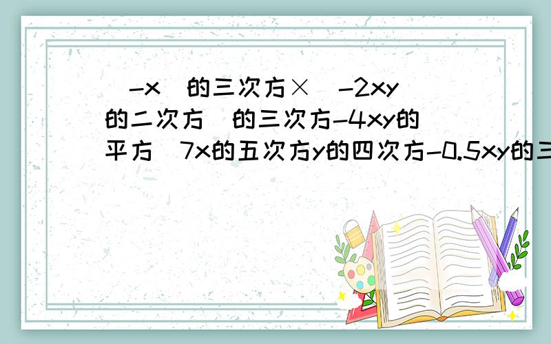 (-x)的三次方×(-2xy的二次方)的三次方-4xy的平方(7x的五次方y的四次方-0.5xy的三次方-5）