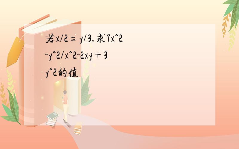 若x/2=y/3,求7x^2-y^2/x^2-2xy+3y^2的值