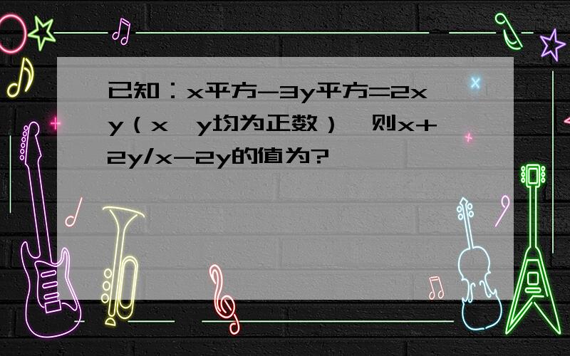 已知：x平方-3y平方=2xy（x、y均为正数）,则x+2y/x-2y的值为?