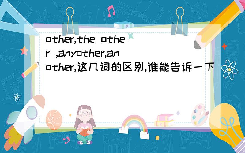 other,the other ,anyother,another,这几词的区别,谁能告诉一下