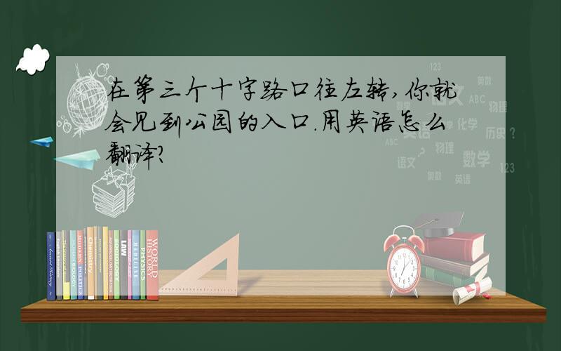 在第三个十字路口往左转,你就会见到公园的入口.用英语怎么翻译?