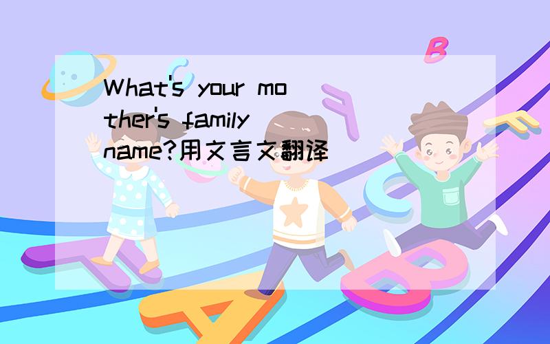 What's your mother's family name?用文言文翻译