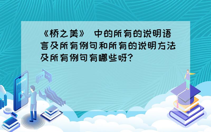 《桥之美》 中的所有的说明语言及所有例句和所有的说明方法及所有例句有哪些呀?