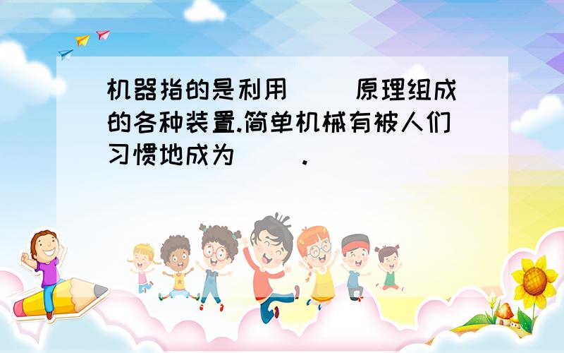 机器指的是利用（ )原理组成的各种装置.简单机械有被人们习惯地成为( ).