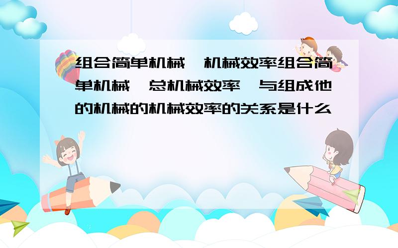 组合简单机械,机械效率组合简单机械,总机械效率,与组成他的机械的机械效率的关系是什么