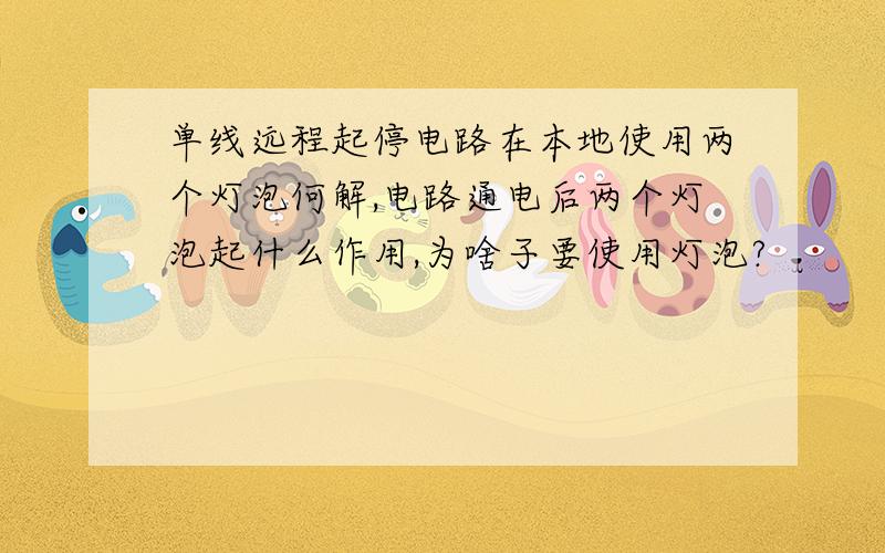 单线远程起停电路在本地使用两个灯泡何解,电路通电后两个灯泡起什么作用,为啥子要使用灯泡?