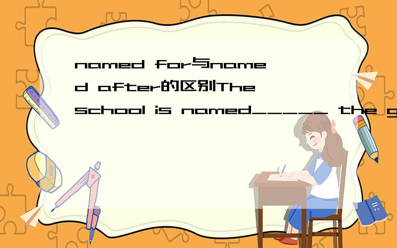 named for与named after的区别The school is named_____ the great person,such as Zhao lin Middle School,Xiao Hong Middle School,Yang Chushan Middle School