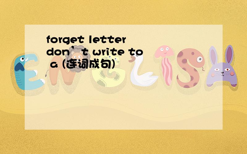 forget letter don’t write to a (连词成句)