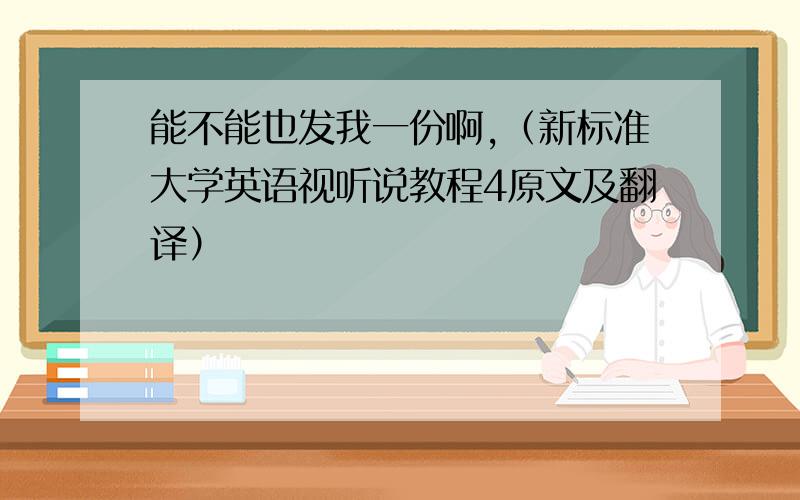 能不能也发我一份啊,（新标准大学英语视听说教程4原文及翻译）