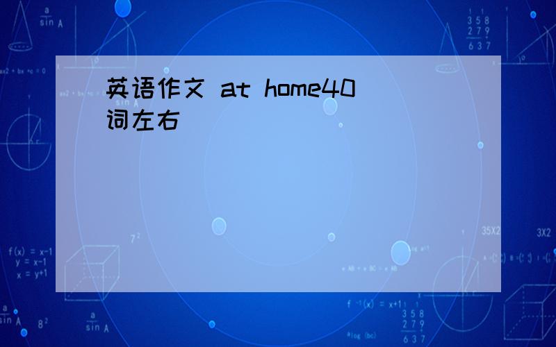 英语作文 at home40词左右