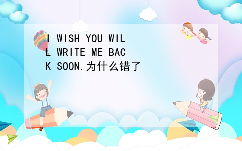 I WISH YOU WILL WRITE ME BACK SOON.为什么错了