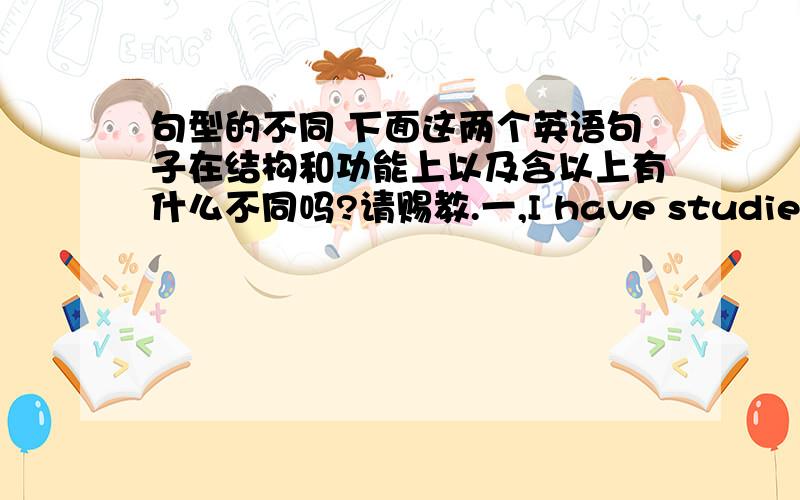 句型的不同 下面这两个英语句子在结构和功能上以及含以上有什么不同吗?请赐教.一,I have studied English for two years.二、I have been studying English for two years.