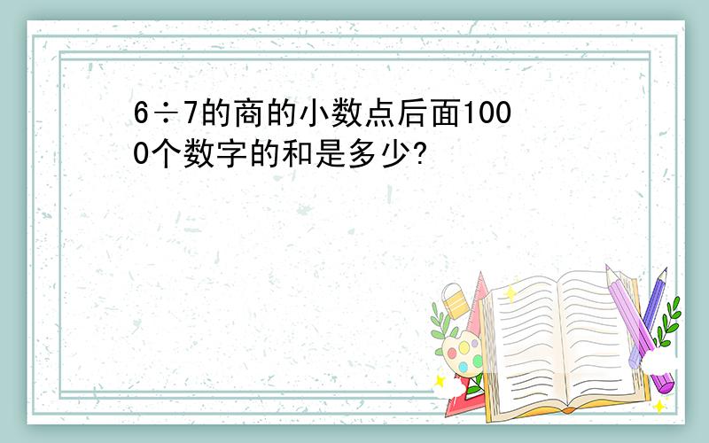 6÷7的商的小数点后面1000个数字的和是多少?