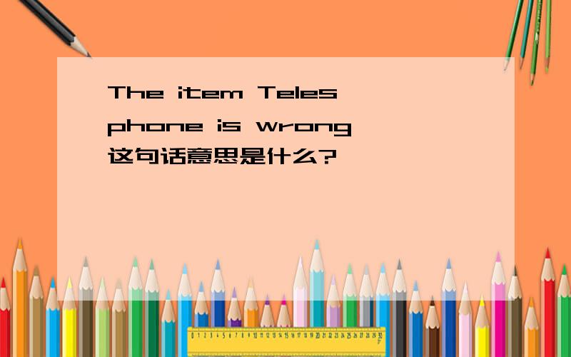 The item Telesphone is wrong这句话意思是什么?