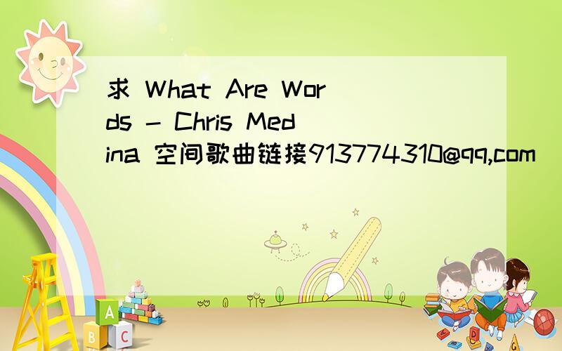 求 What Are Words - Chris Medina 空间歌曲链接913774310@qq,com