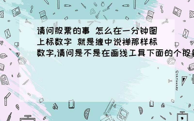 请问股票的事 怎么在一分钟图上标数字 就是缠中说禅那样标数字,请问是不是在画线工具下面的个股备忘啊,我用的是同花顺,