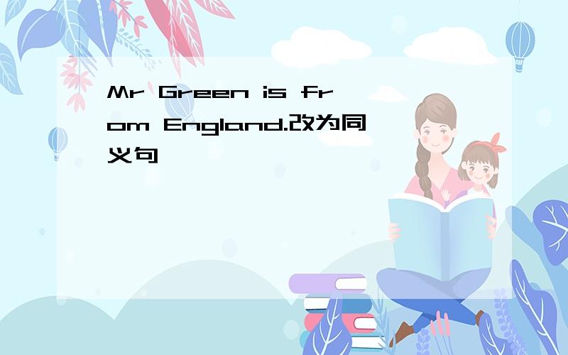 Mr Green is from England.改为同义句