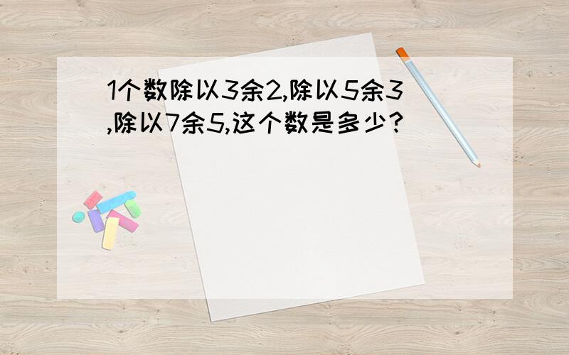 1个数除以3余2,除以5余3,除以7余5,这个数是多少?