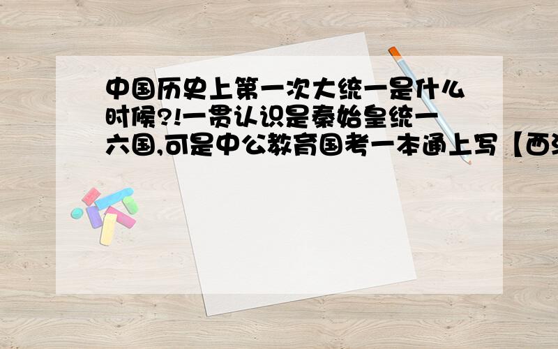 中国历史上第一次大统一是什么时候?!一贯认识是秦始皇统一六国,可是中公教育国考一本通上写【西汉中期实现了中国历史上第一次大统一】P253……为毛……求高手