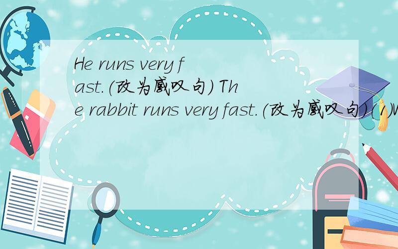 He runs very fast.(改为感叹句) The rabbit runs very fast.(改为感叹句)(1)What_____________________!(2)How______________________!(1)What_____________________!(2)How______________________!