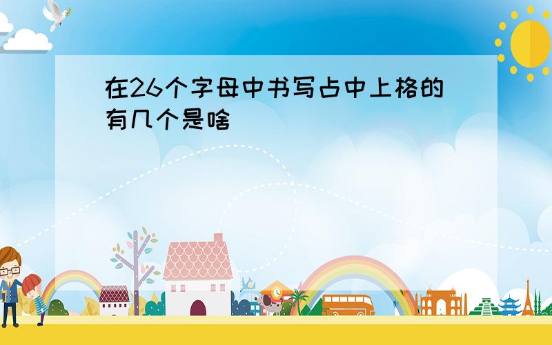 在26个字母中书写占中上格的有几个是啥