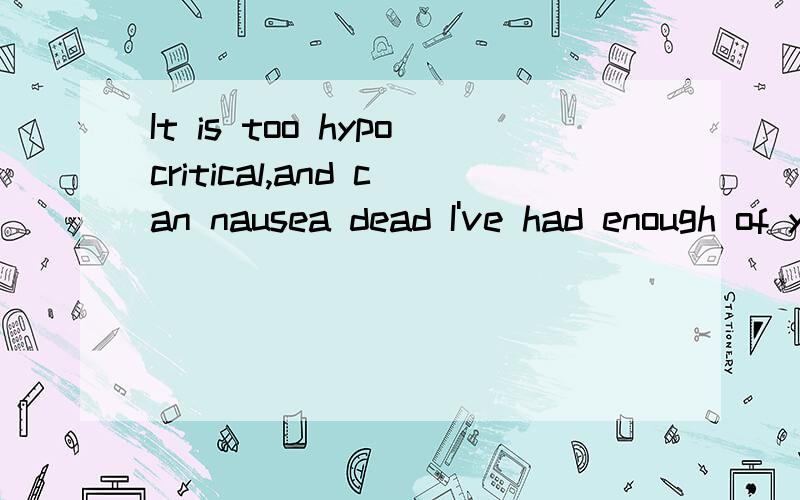 It is too hypocritical,and can nausea dead I've had enough of you!