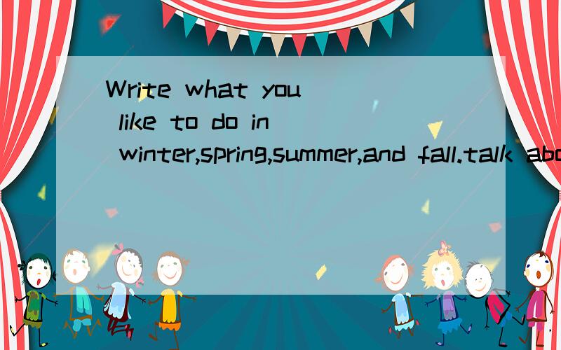Write what you like to do in winter,spring,summer,and fall.talk about it in groups.翻译