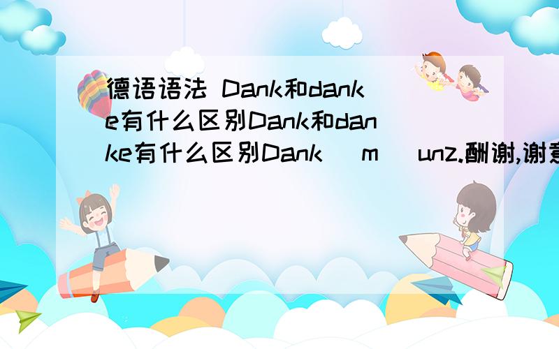 德语语法 Dank和danke有什么区别Dank和danke有什么区别Dank (m) unz.酬谢,谢意,感激(präp) 由于,多亏,借助于dankeinterj.如上请问dank和danke有什么区别可举例说明更好