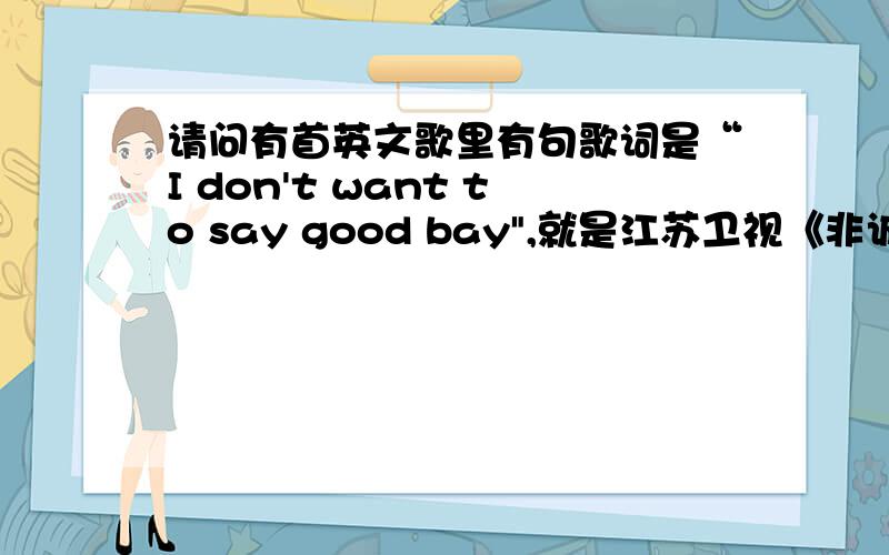 请问有首英文歌里有句歌词是“I don't want to say good bay