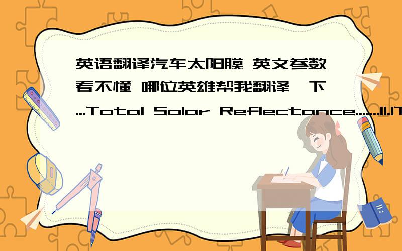 英语翻译汽车太阳膜 英文参数看不懂 哪位英雄帮我翻译一下...Total Solar Reflectance.......11.1Total Solar Absorptance.......61.1Total Solar Transmittance.....27.8Visible Light Reflectance.....5.9Visible Light Transmittance...18