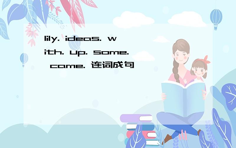 lily. ideas. with. up. some. came. 连词成句