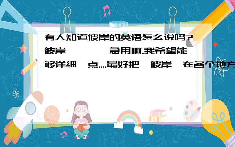 有人知道彼岸的英语怎么说吗?彼岸````急用啊.我希望能够详细一点....最好把