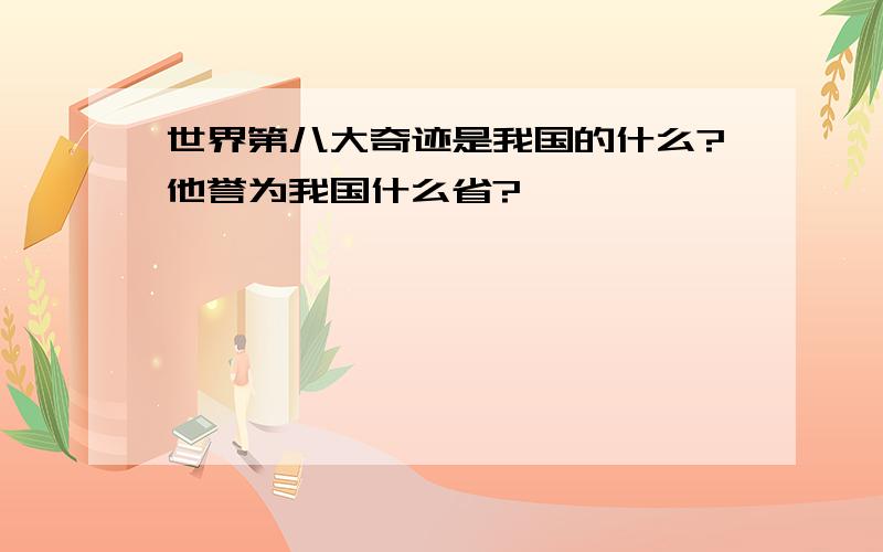 世界第八大奇迹是我国的什么?他誉为我国什么省?