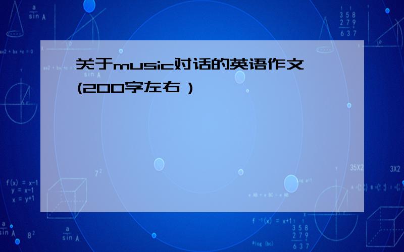 关于music对话的英语作文(200字左右）