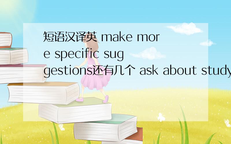 短语汉译英 make more specific suggestions还有几个 ask about studying grammar end up speaking in ChineseSend text message to her oldstyles of mobile phones把上面这些翻译成汉语~