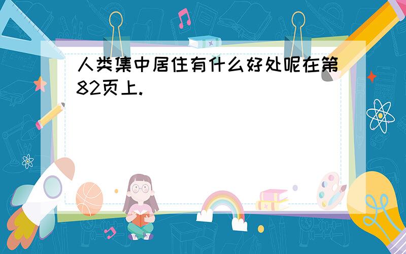 人类集中居住有什么好处呢在第82页上.