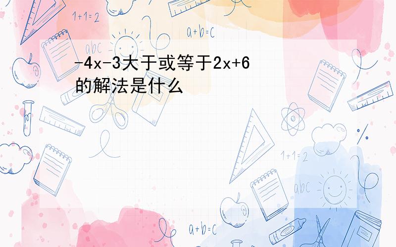 -4x-3大于或等于2x+6的解法是什么