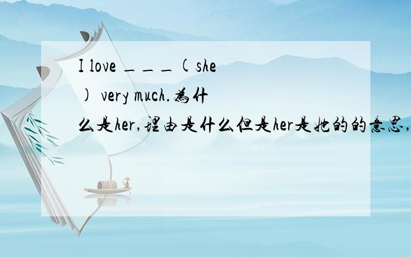 I love ___(she) very much.为什么是her,理由是什么但是her是她的的意思,要怎么翻译