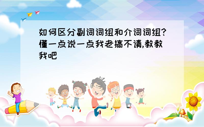 如何区分副词词组和介词词组?懂一点说一点我老搞不请,教教我吧