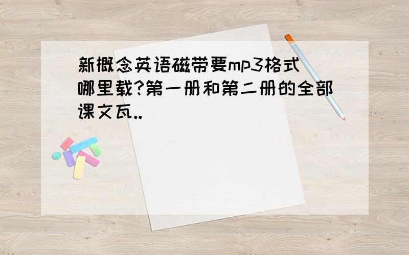 新概念英语磁带要mp3格式 哪里载?第一册和第二册的全部课文瓦..