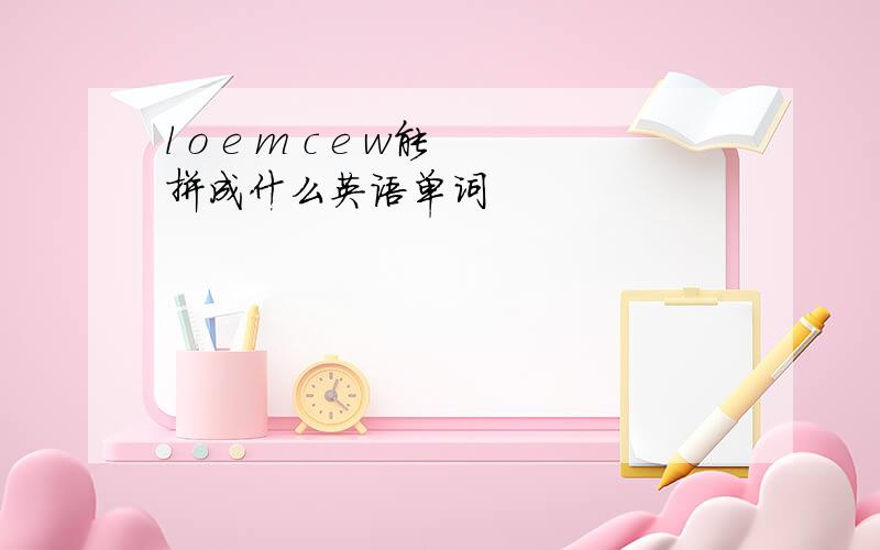 l o e m c e w能拼成什么英语单词